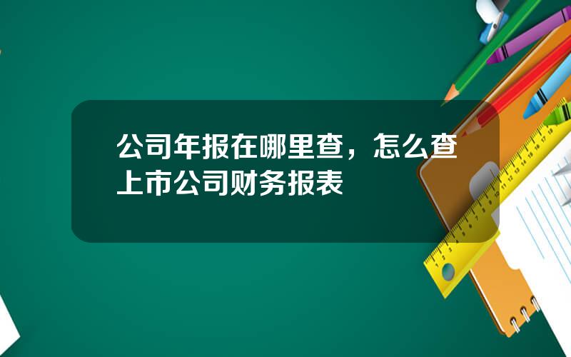 公司年报在哪里查，怎么查上市公司财务报表