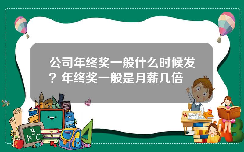 公司年终奖一般什么时候发？年终奖一般是月薪几倍