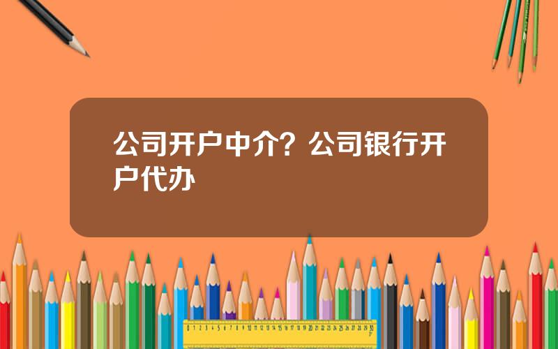 公司开户中介？公司银行开户代办