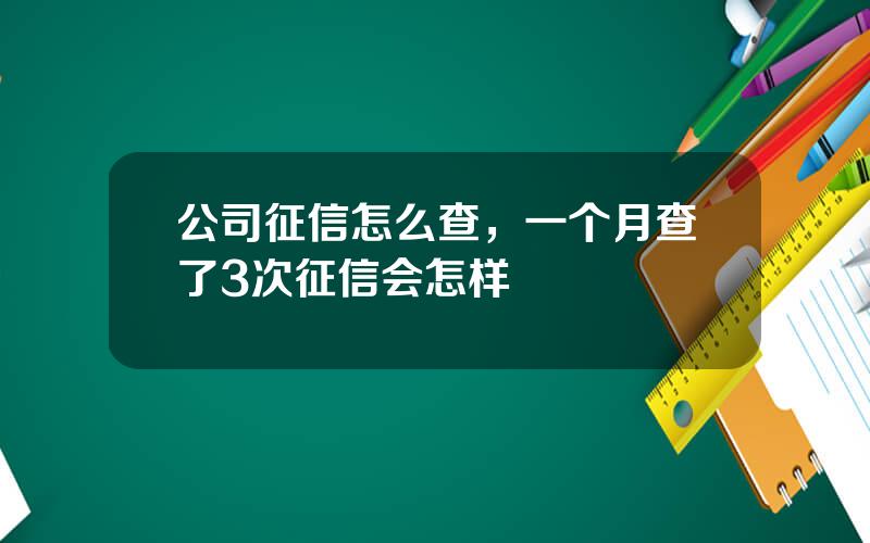 公司征信怎么查，一个月查了3次征信会怎样