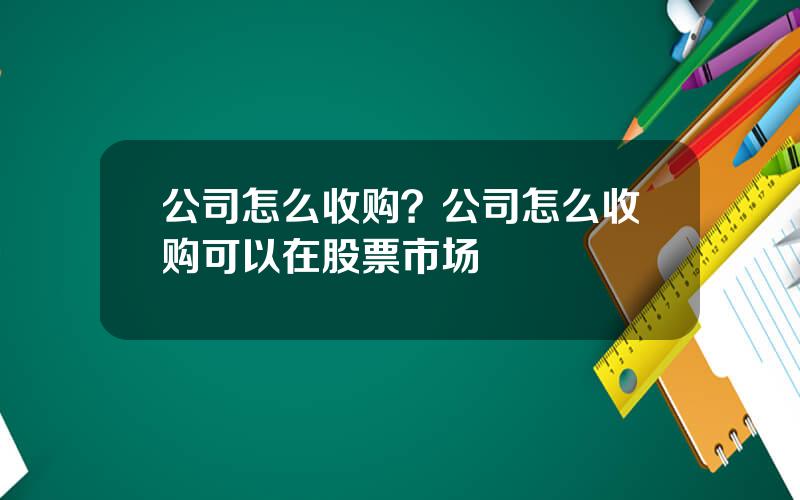 公司怎么收购？公司怎么收购可以在股票市场