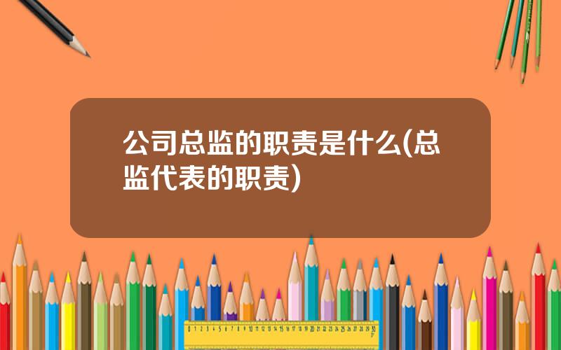 公司总监的职责是什么(总监代表的职责)