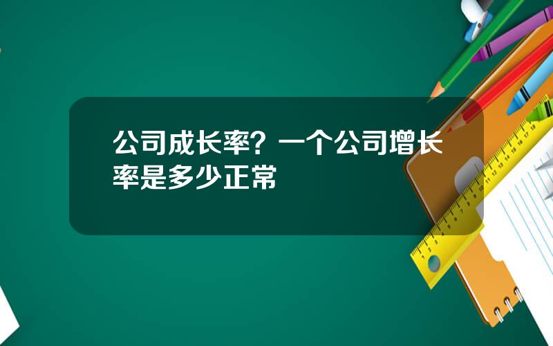 公司成长率？一个公司增长率是多少正常