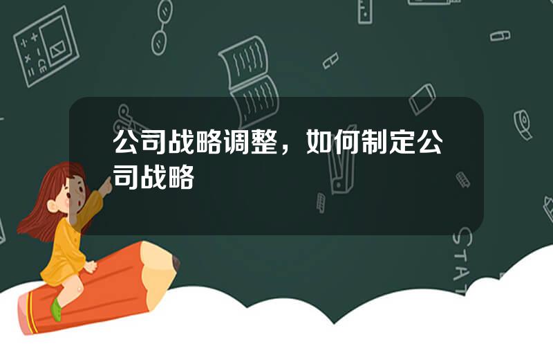 公司战略调整，如何制定公司战略