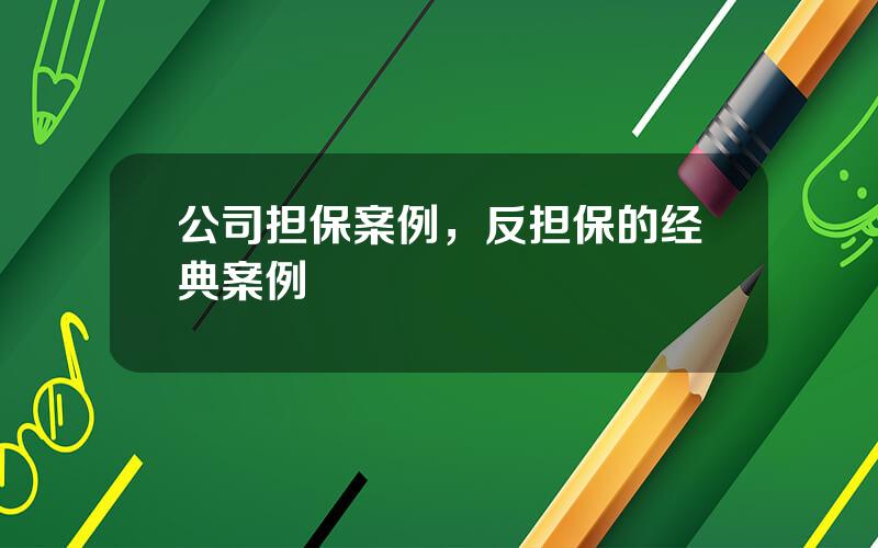 公司担保案例，反担保的经典案例