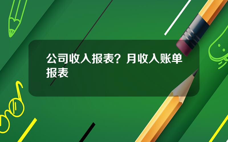 公司收入报表？月收入账单报表