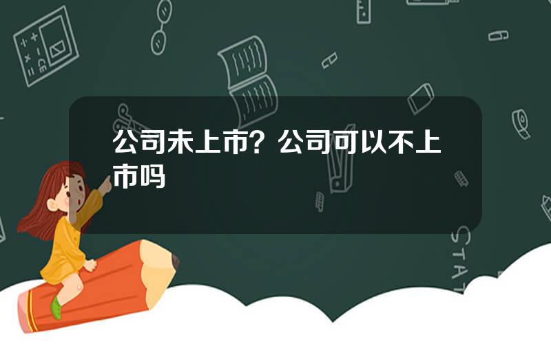 公司未上市？公司可以不上市吗