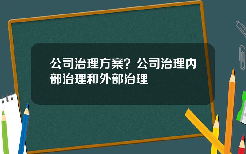 公司治理方案？公司治理内部治理和外部治理