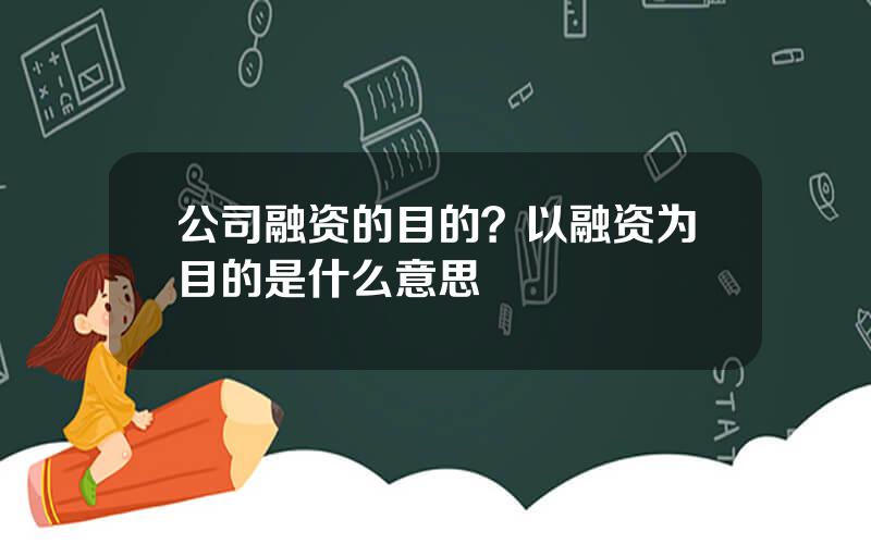 公司融资的目的？以融资为目的是什么意思