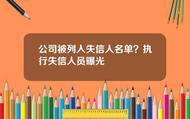 公司被列入失信人名单？执行失信人员曝光