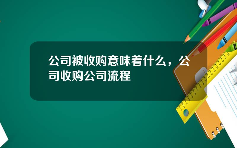 公司被收购意味着什么，公司收购公司流程