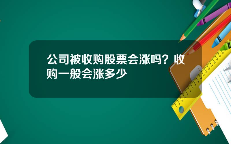 公司被收购股票会涨吗？收购一般会涨多少