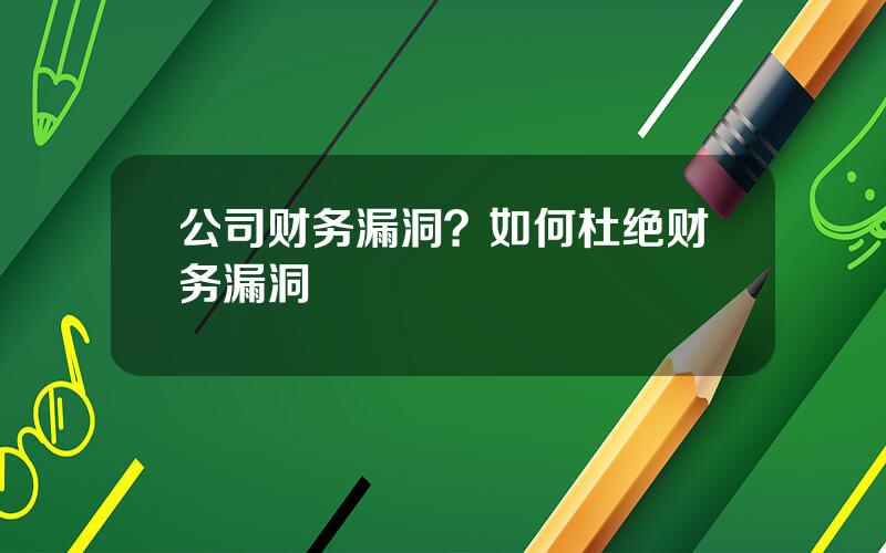 公司财务漏洞？如何杜绝财务漏洞