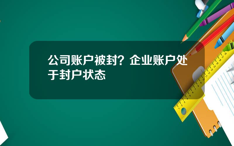 公司账户被封？企业账户处于封户状态