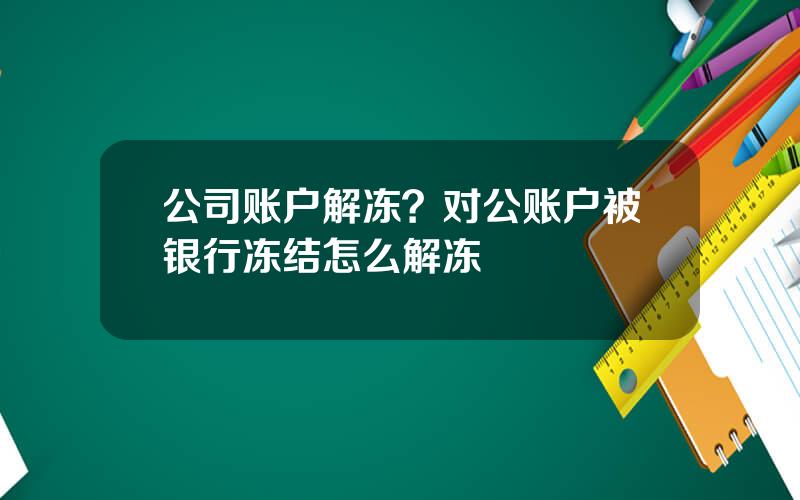 公司账户解冻？对公账户被银行冻结怎么解冻