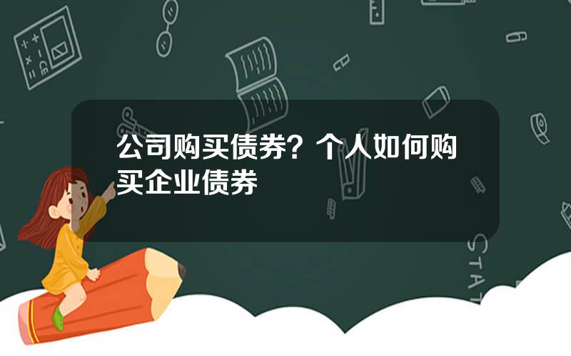 公司购买债券？个人如何购买企业债券