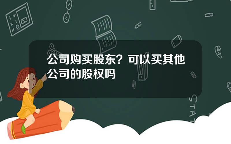 公司购买股东？可以买其他公司的股权吗