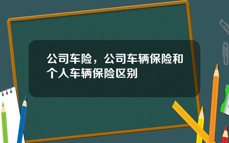 公司车险，公司车辆保险和个人车辆保险区别