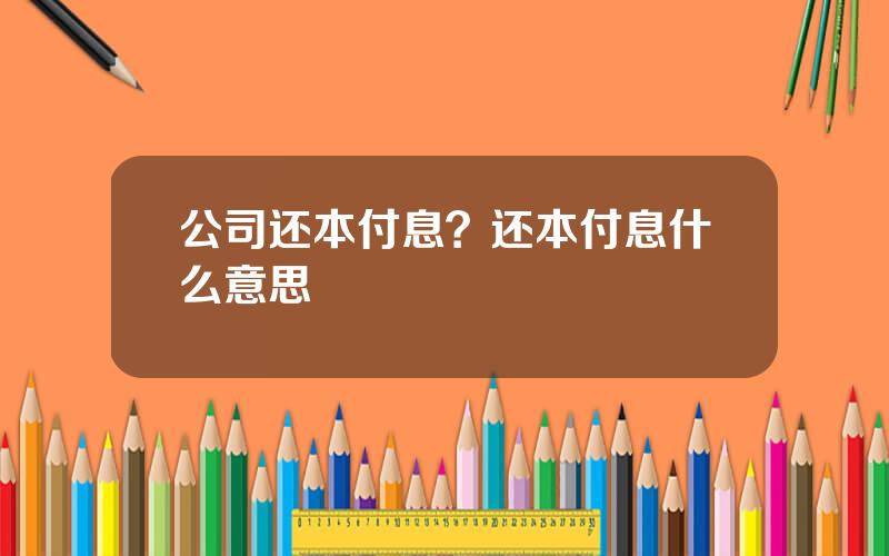 公司还本付息？还本付息什么意思