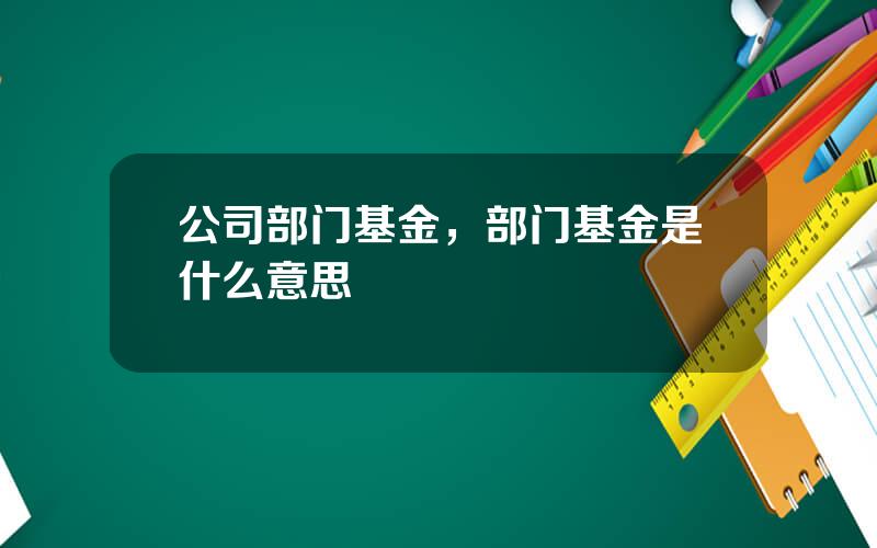 公司部门基金，部门基金是什么意思