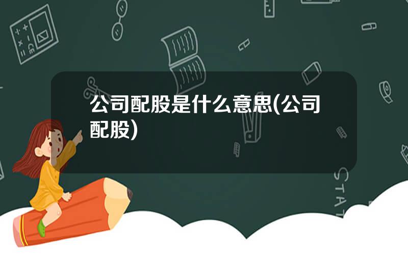 公司配股是什么意思(公司配股)