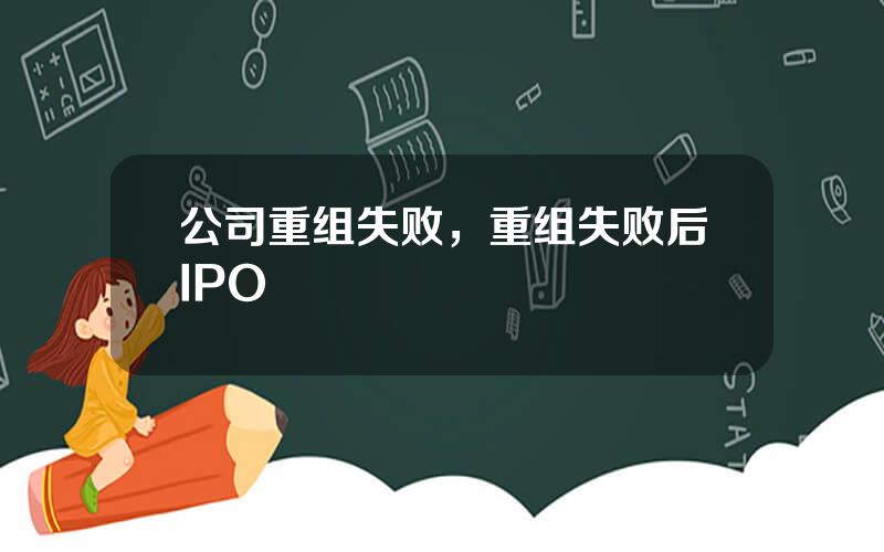 公司重组失败，重组失败后IPO