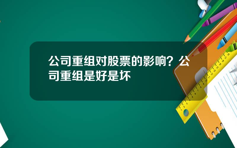 公司重组对股票的影响？公司重组是好是坏