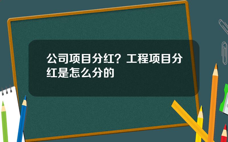 公司项目分红？工程项目分红是怎么分的