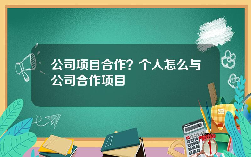 公司项目合作？个人怎么与公司合作项目