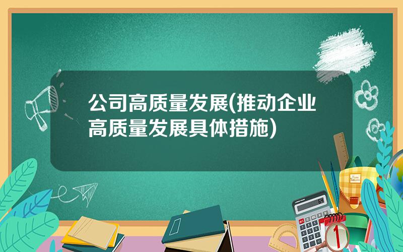 公司高质量发展(推动企业高质量发展具体措施)