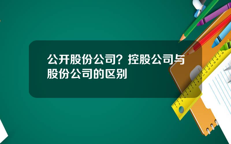 公开股份公司？控股公司与股份公司的区别