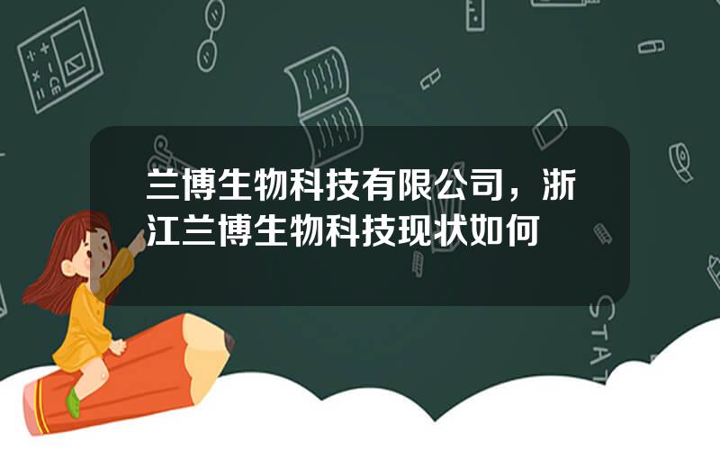 兰博生物科技有限公司，浙江兰博生物科技现状如何