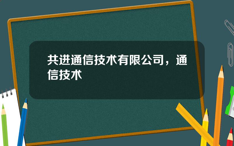 共进通信技术有限公司，通信技术