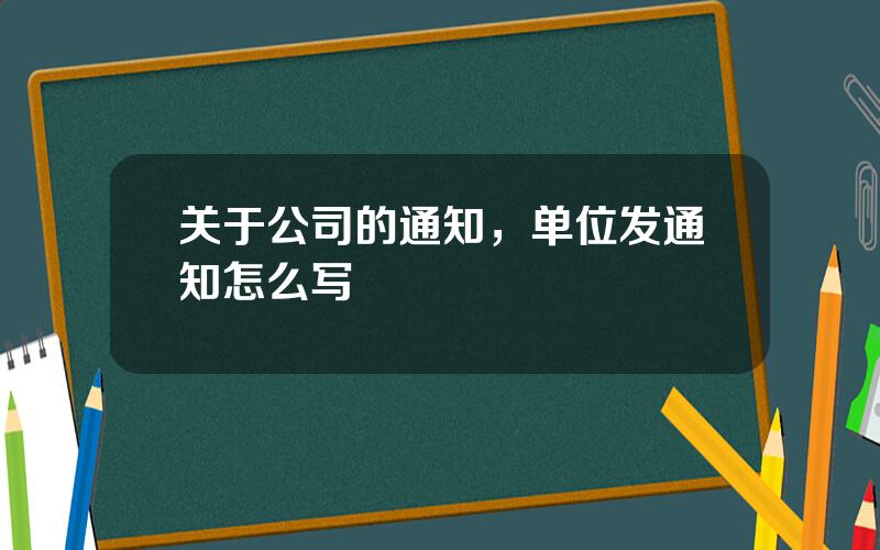 关于公司的通知，单位发通知怎么写