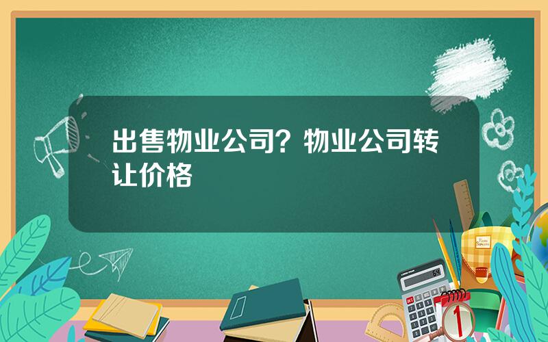 出售物业公司？物业公司转让价格