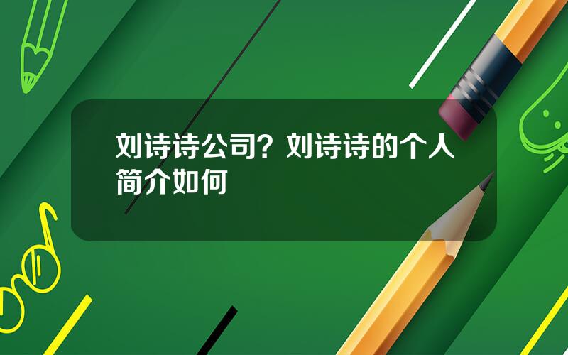 刘诗诗公司？刘诗诗的个人简介如何