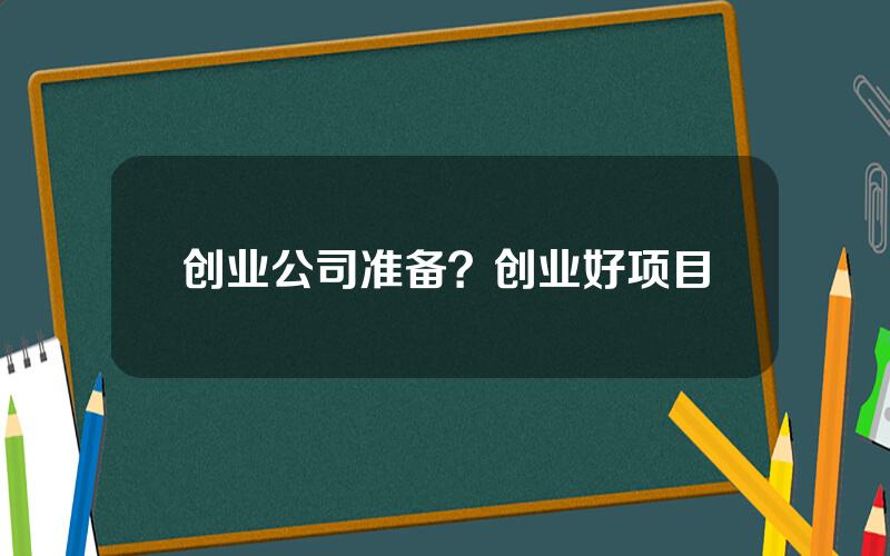 创业公司准备？创业好项目