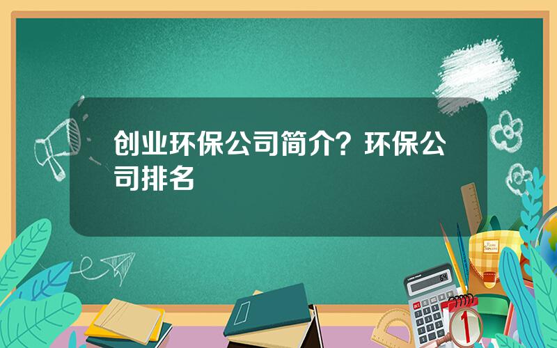 创业环保公司简介？环保公司排名