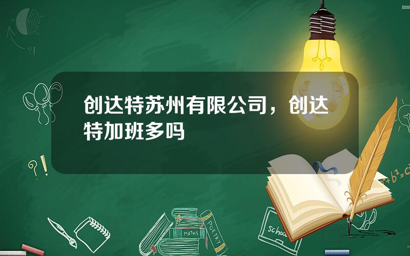 创达特苏州有限公司，创达特加班多吗