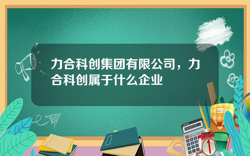 力合科创集团有限公司，力合科创属于什么企业