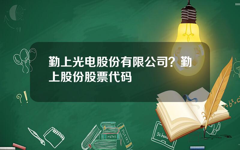 勤上光电股份有限公司？勤上股份股票代码