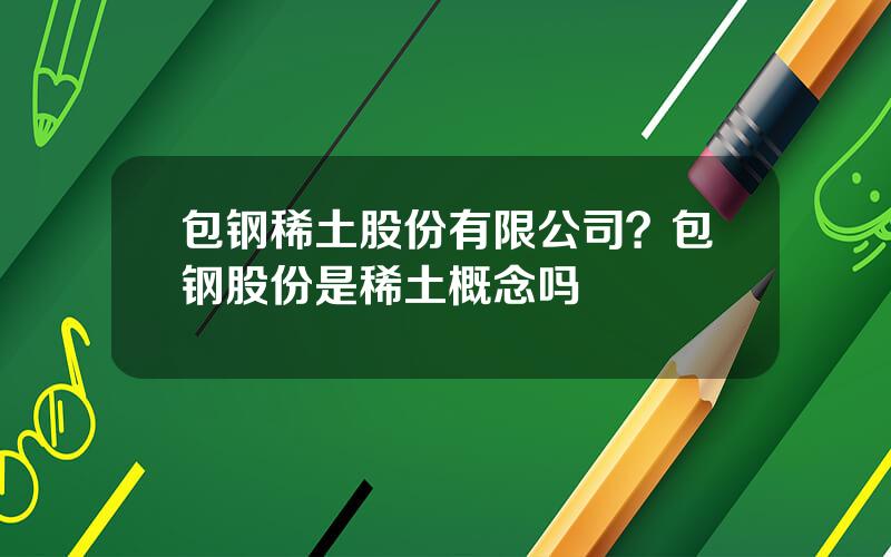 包钢稀土股份有限公司？包钢股份是稀土概念吗