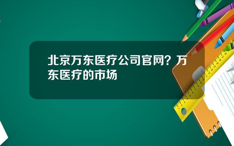 北京万东医疗公司官网？万东医疗的市场