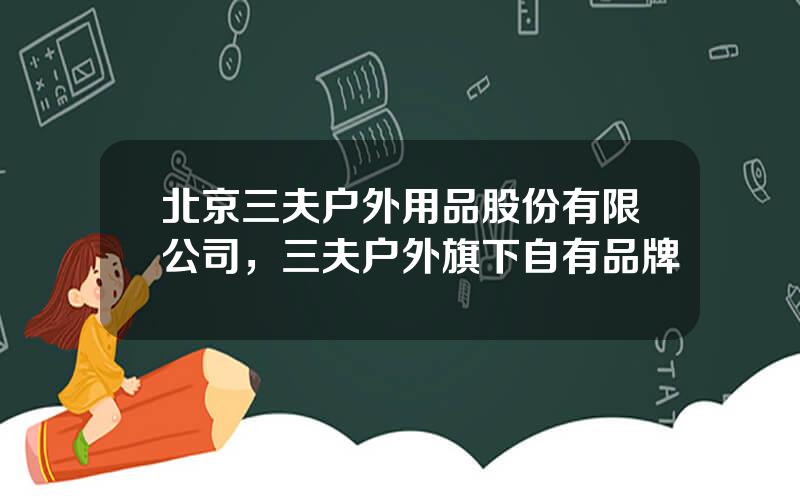 北京三夫户外用品股份有限公司，三夫户外旗下自有品牌