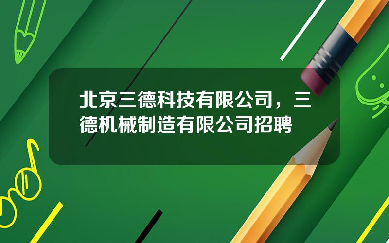 北京三德科技有限公司，三德机械制造有限公司招聘