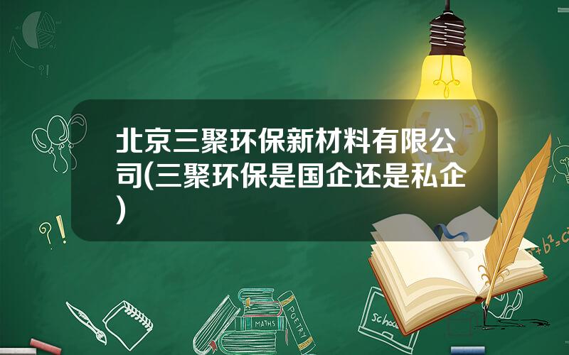 北京三聚环保新材料有限公司(三聚环保是国企还是私企)