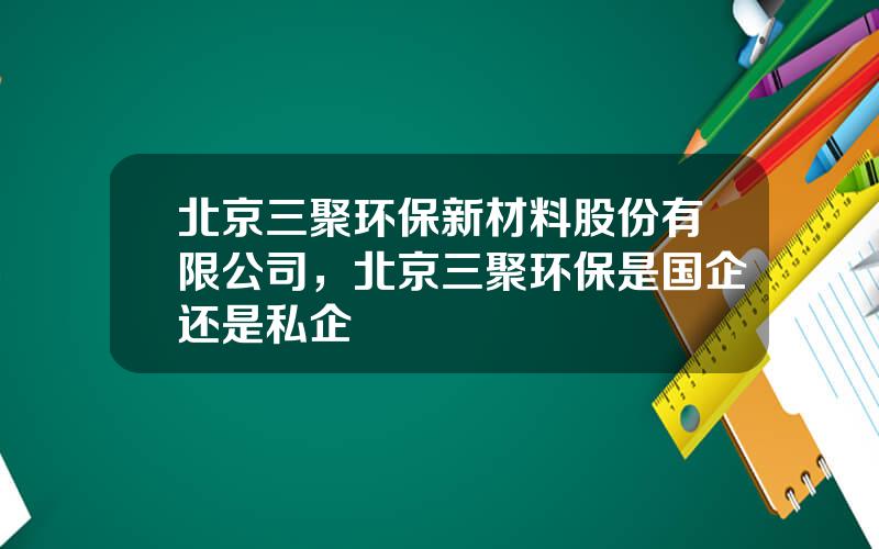 北京三聚环保新材料股份有限公司，北京三聚环保是国企还是私企