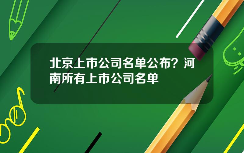 北京上市公司名单公布？河南所有上市公司名单