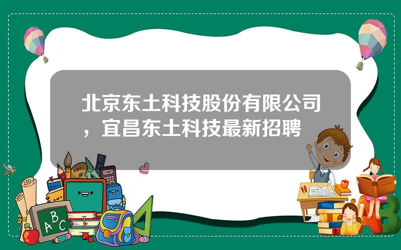 北京东土科技股份有限公司，宜昌东土科技最新招聘