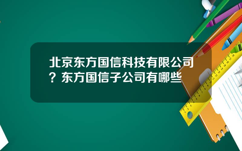 北京东方国信科技有限公司？东方国信子公司有哪些